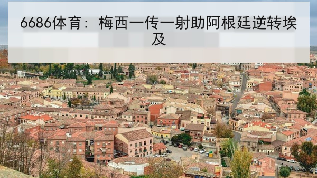 6686体育: 梅西一传一射助阿根廷逆转埃及
