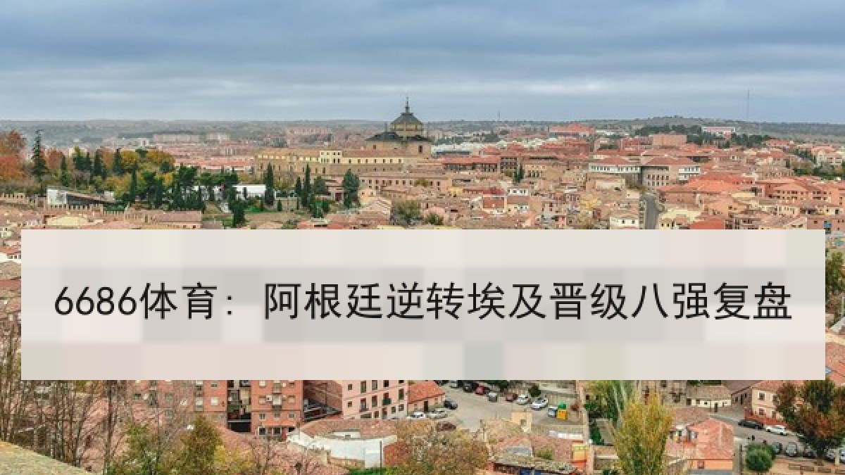 6686体育: 阿根廷逆转埃及晋级八强复盘 6686体育: 阿根廷逆转埃及晋级八强复盘