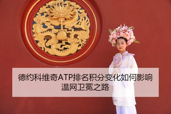 德约科维奇ATP排名积分变化如何影响温网卫冕之路