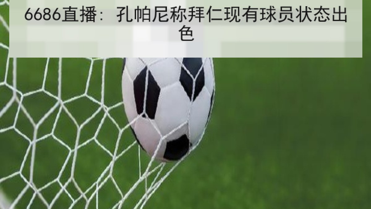 6686直播: 孔帕尼称拜仁现有球员状态出色