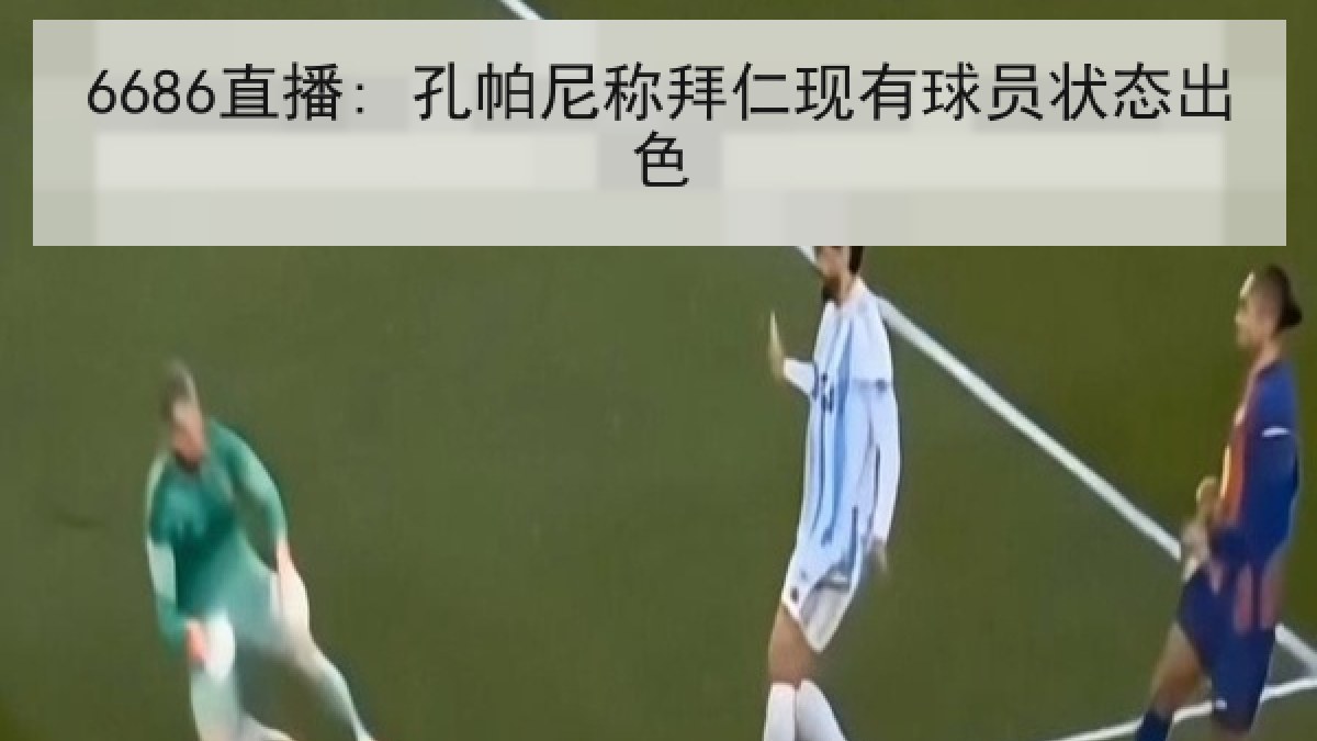 6686直播: 孔帕尼称拜仁现有球员状态出色