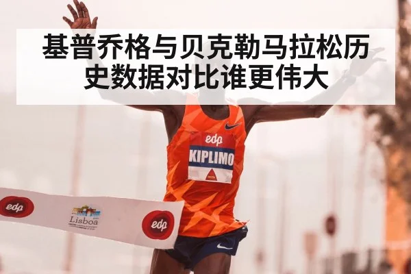 基普乔格与贝克勒马拉松历史数据对比谁更伟大