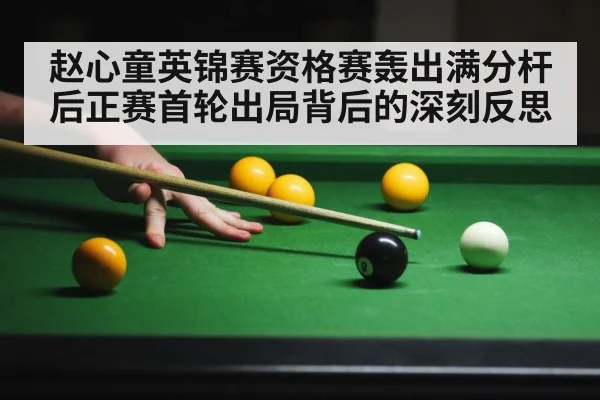 赵心童英锦赛资格赛轰出满分杆后正赛首轮出局背后的深刻反思